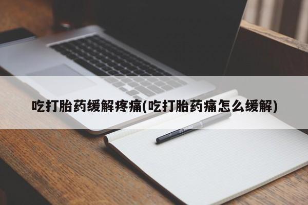 米非司酮片网上购买吃打胎药缓解疼痛(吃打胎药痛怎么缓解)