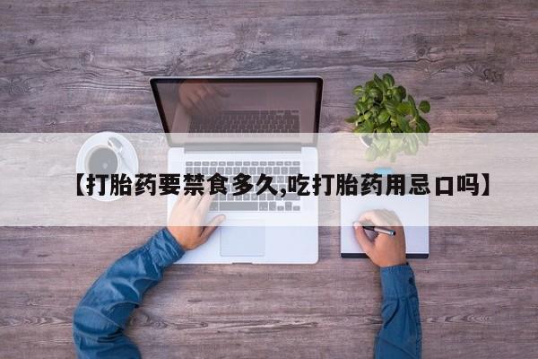 米非司酮片网上购买【打胎药要禁食多久,吃打胎药用忌口吗】