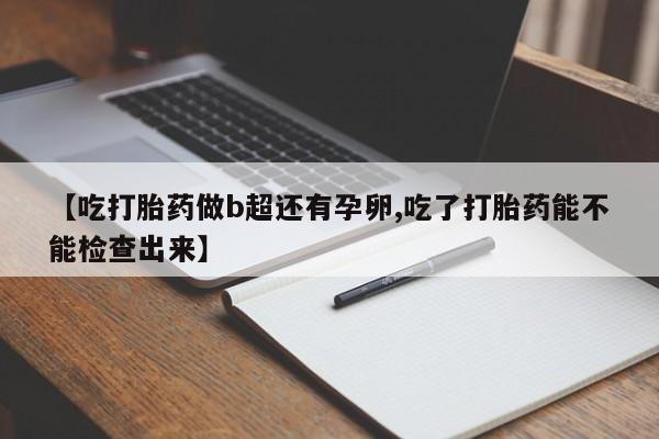米非司酮片网上购买【吃打胎药做b超还有孕卵,吃了打胎药能不能检查出来】
