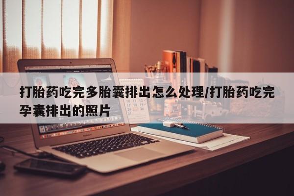 米非司酮片网上购买打胎药吃完多胎囊排出怎么处理/打胎药吃完孕囊排出的照片