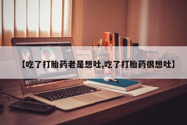 米非司酮片网上购买【吃了打胎药老是想吐,吃了打胎药很想吐】