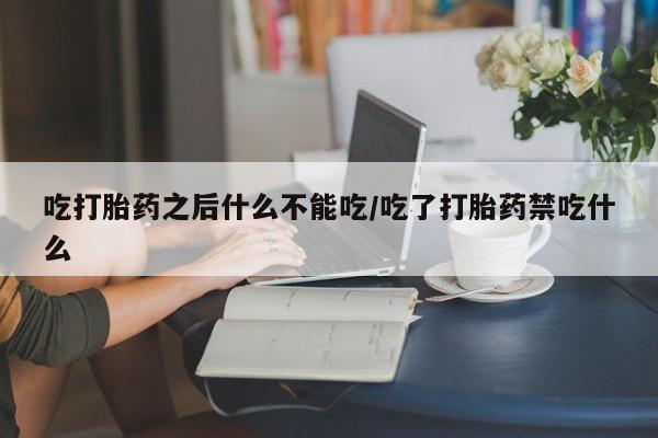 米非司酮片网上购买吃打胎药之后什么不能吃/吃了打胎药禁吃什么