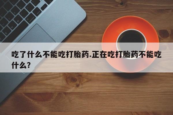 米非司酮片网上购买吃了什么不能吃打胎药.正在吃打胎药不能吃什么？