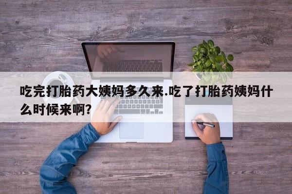米非司酮片网上购买吃完打胎药大姨妈多久来.吃了打胎药姨妈什么时候来啊？
