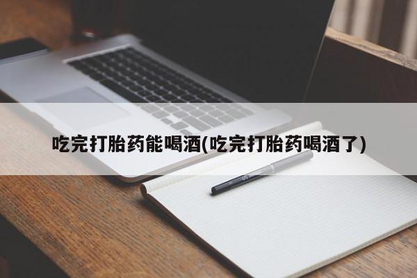米非司酮片网上购买吃完打胎药能喝酒(吃完打胎药喝酒了)