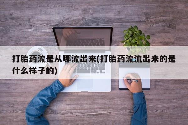 米非司酮片网上购买打胎药流是从哪流出来(打胎药流流出来的是什么样子的)