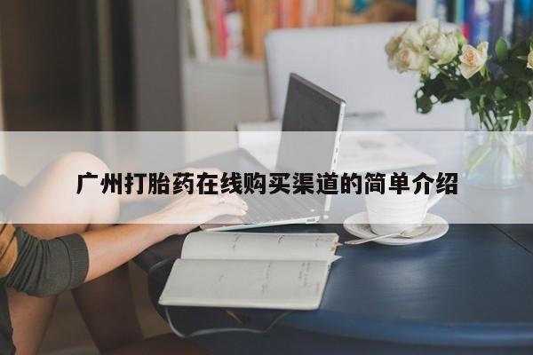 米非司酮片网上购买广州打胎药在线购买渠道的简单介绍
