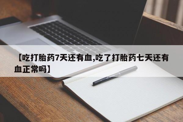 米非司酮片网上购买【吃打胎药7天还有血,吃了打胎药七天还有血正常吗】