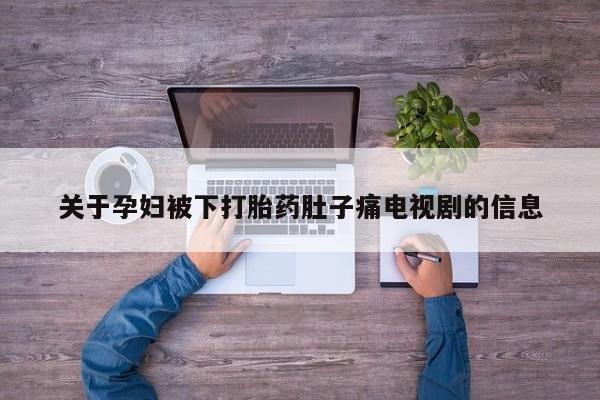 米非司酮片网上购买关于孕妇被下打胎药肚子痛电视剧的信息