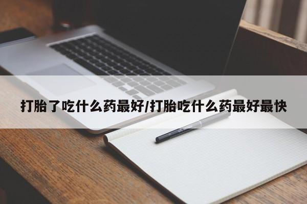 米非司酮片网上购买打胎了吃什么药最好/打胎吃什么药最好最快