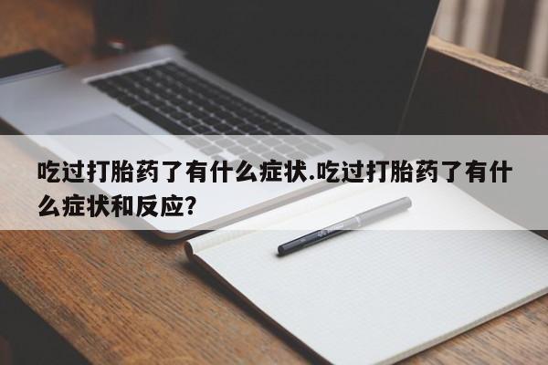 米非司酮片网上购买吃过打胎药了有什么症状.吃过打胎药了有什么症状和反应？