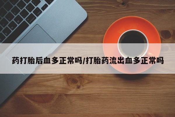 米非司酮片网上购买药打胎后血多正常吗/打胎药流出血多正常吗