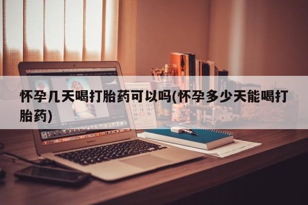 米非司酮片网上购买怀孕几天喝打胎药可以吗(怀孕多少天能喝打胎药)