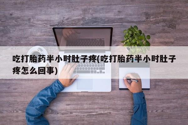 米非司酮片网上购买吃打胎药半小时肚子疼(吃打胎药半小时肚子疼怎么回事)