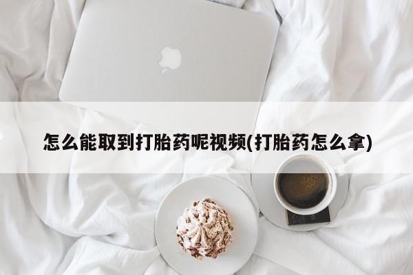 米非司酮片网上购买怎么能取到打胎药呢视频(打胎药怎么拿)