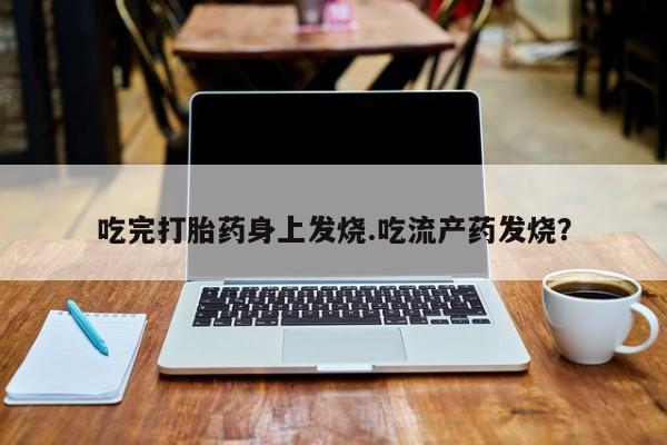 米非司酮片网上购买吃完打胎药身上发烧.吃流产药发烧？