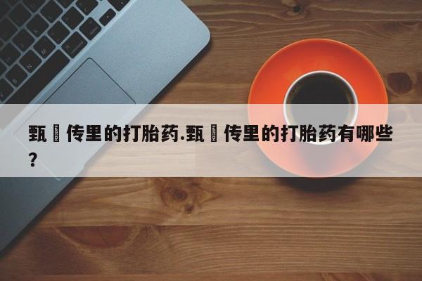 米非司酮片网上购买甄嬛传里的打胎药.甄嬛传里的打胎药有哪些？