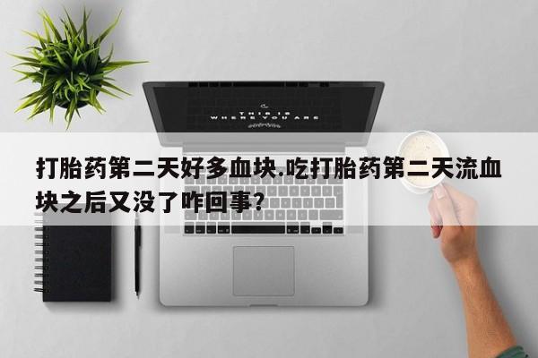 米非司酮片网上购买打胎药第二天好多血块.吃打胎药第二天流血块之后又没了咋回事？