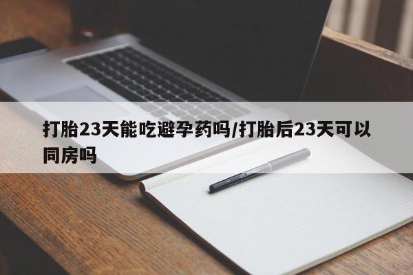 米非司酮片网上购买打胎23天能吃避孕药吗/打胎后23天可以同房吗