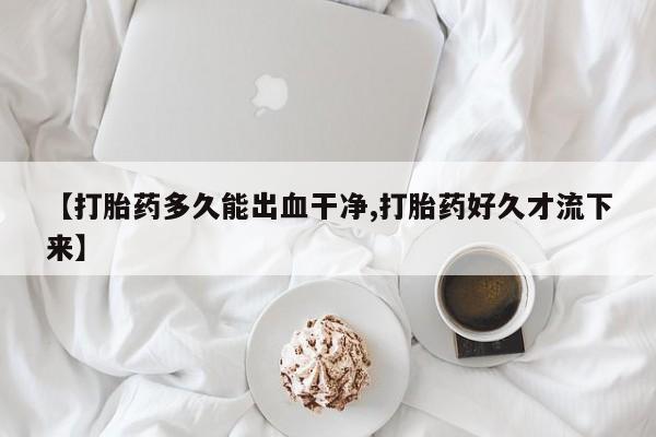 米非司酮片网上购买【打胎药多久能出血干净,打胎药好久才流下来】