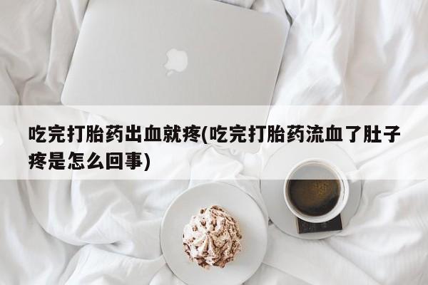 米非司酮片网上购买吃完打胎药出血就疼(吃完打胎药流血了肚子疼是怎么回事)