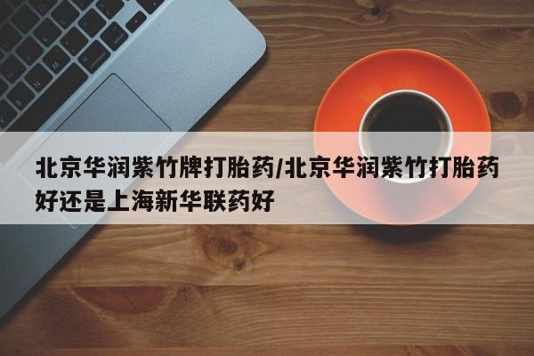 米非司酮片网上购买北京华润紫竹牌打胎药/北京华润紫竹打胎药好还是上海新华联药好