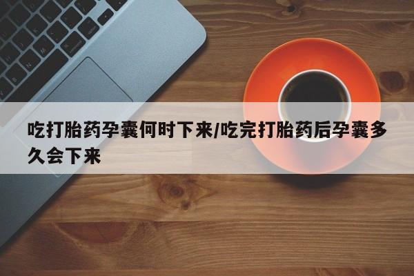 米非司酮片网上购买吃打胎药孕囊何时下来/吃完打胎药后孕囊多久会下来