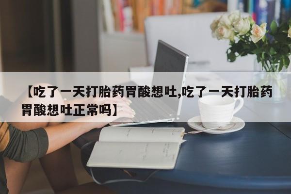 米非司酮片网上购买【吃了一天打胎药胃酸想吐,吃了一天打胎药胃酸想吐正常吗】