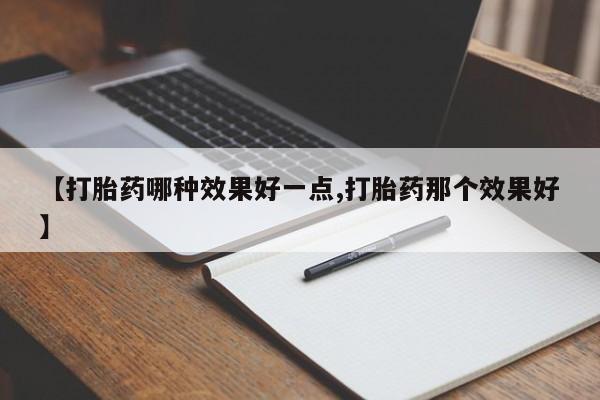 米非司酮片网上购买【打胎药哪种效果好一点,打胎药那个效果好】