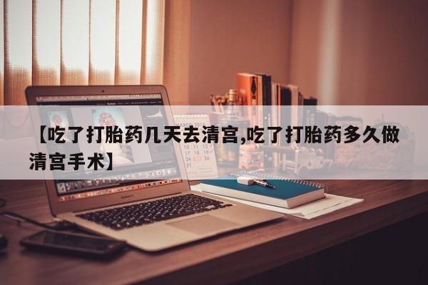 米非司酮片网上购买【吃了打胎药几天去清宫,吃了打胎药多久做清宫手术】