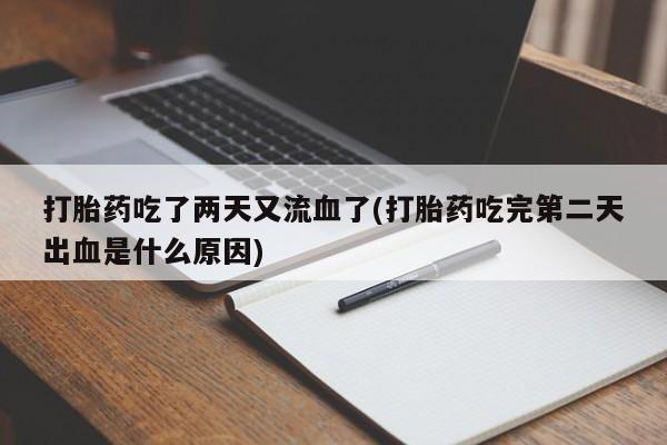 米非司酮片网上购买打胎药吃了两天又流血了(打胎药吃完第二天出血是什么原因)