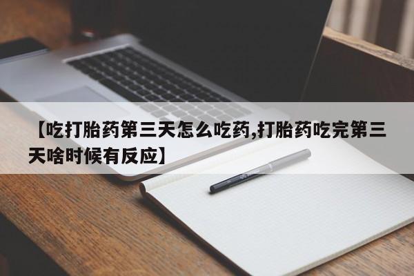 米非司酮片网上购买【吃打胎药第三天怎么吃药,打胎药吃完第三天啥时候有反应】