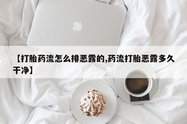 米非司酮片网上购买【打胎药流怎么排恶露的,药流打胎恶露多久干净】
