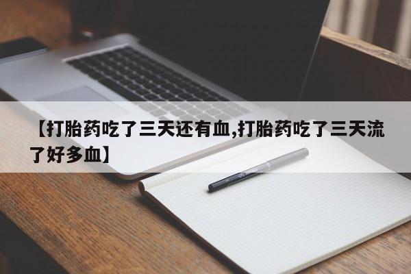 米非司酮片网上购买【打胎药吃了三天还有血,打胎药吃了三天流了好多血】