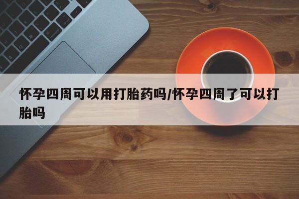 米非司酮片网上购买怀孕四周可以用打胎药吗/怀孕四周了可以打胎吗