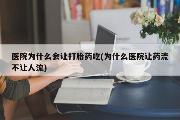 米非司酮片网上购买医院为什么会让打胎药吃(为什么医院让药流不让人流)