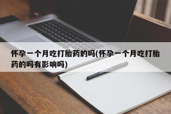 米非司酮片网上购买怀孕一个月吃打胎药的吗(怀孕一个月吃打胎药的吗有影响吗)