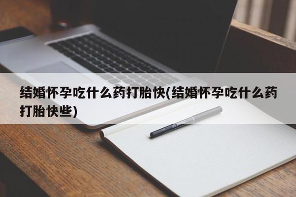 米非司酮片网上购买结婚怀孕吃什么药打胎快(结婚怀孕吃什么药打胎快些)