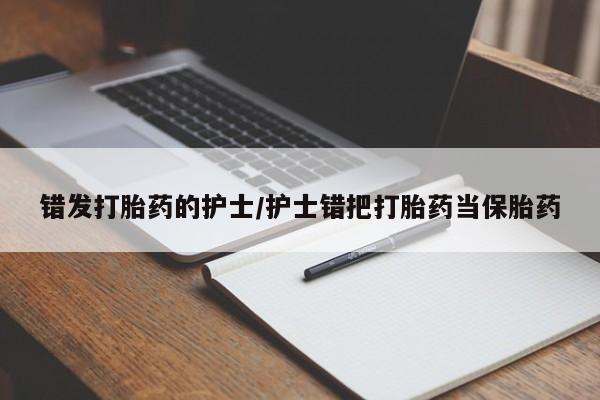 米非司酮片网上购买错发打胎药的护士/护士错把打胎药当保胎药