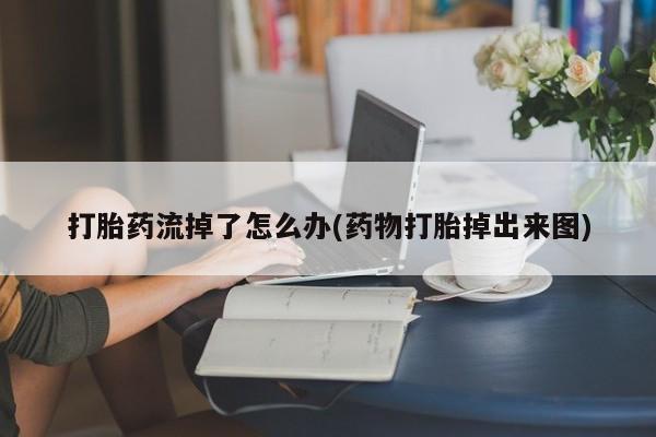 米非司酮片网上购买打胎药流掉了怎么办(药物打胎掉出来图)
