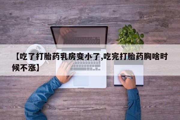 米非司酮片网上购买【吃了打胎药乳房变小了,吃完打胎药胸啥时候不涨】