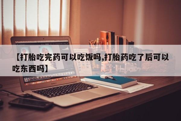 米非司酮片网上购买【打胎吃完药可以吃饭吗,打胎药吃了后可以吃东西吗】