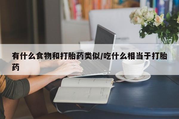 米非司酮片网上购买有什么食物和打胎药类似/吃什么相当于打胎药
