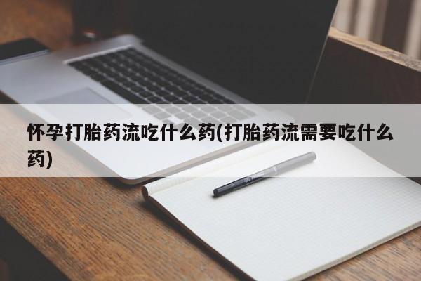 米非司酮片网上购买怀孕打胎药流吃什么药(打胎药流需要吃什么药)