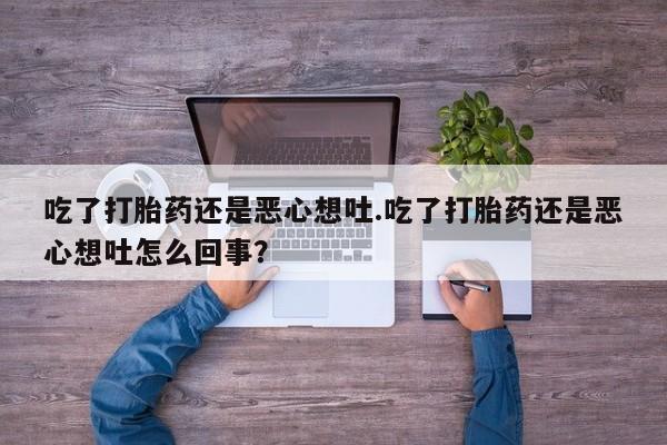 米非司酮片网上购买吃了打胎药还是恶心想吐.吃了打胎药还是恶心想吐怎么回事？