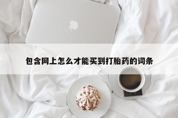 米非司酮片网上购买包含网上怎么才能买到打胎药的词条