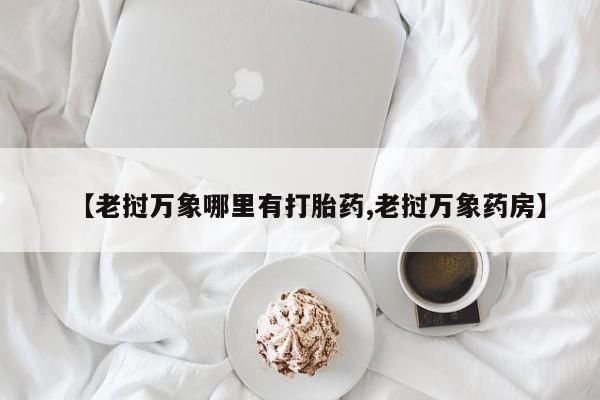 米非司酮片网上购买【老挝万象哪里有打胎药,老挝万象药房】