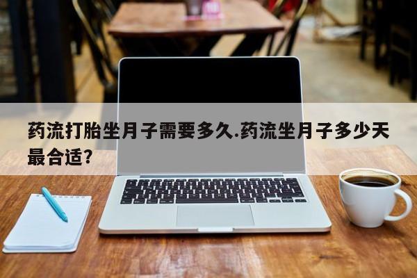 米非司酮片网上购买药流打胎坐月子需要多久.药流坐月子多少天最合适？