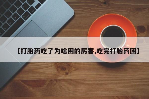 米非司酮片网上购买【打胎药吃了为啥困的厉害,吃完打胎药困】