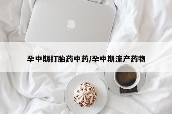 米非司酮片网上购买孕中期打胎药中药/孕中期流产药物